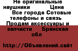 Не оригинальные наушники iPhone › Цена ­ 150 - Все города Сотовые телефоны и связь » Продам аксессуары и запчасти   . Брянская обл.